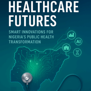 Engineering Healthcare Futures: Smart Innovations for Nigeria’s Public Health Transformation
