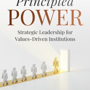 PRINCIPLED POWER: STRATEGIC LEADERSHIP FOR VALUES-DRIVEN INSTITUTIONS